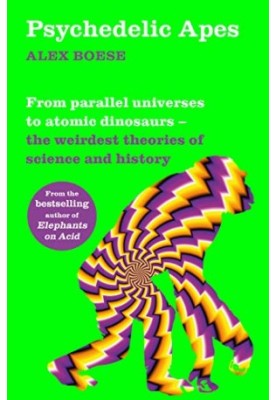 Psychedelic Apes: From parallel universes to atomic dinosaurs—the weirdest theories of science and history
