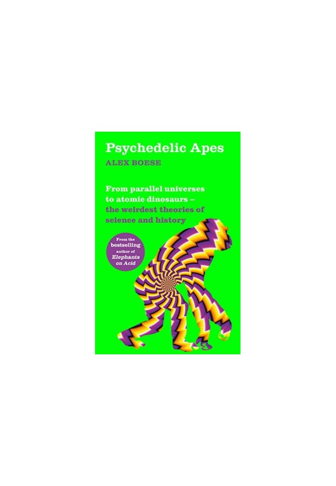 Psychedelic Apes: From parallel universes to atomic dinosaurs—the weirdest theories of science and history