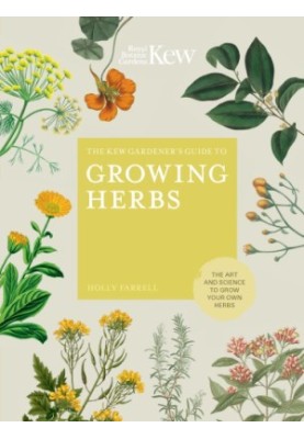 The Kew Gardener's Guide to Growing Herbs : The Art and Science to Grow Your Own Herbs