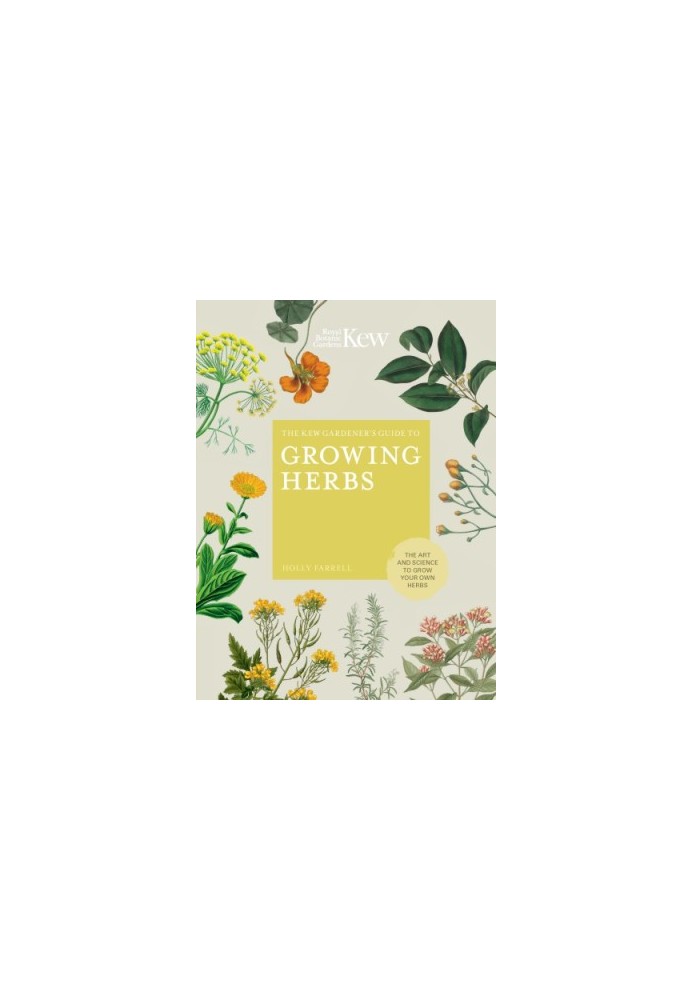 The Kew Gardener's Guide to Growing Herbs : The Art and Science to Grow Your Own Herbs