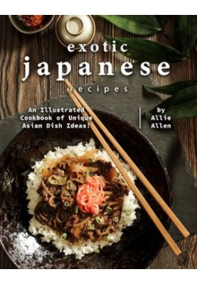 Exotic Japanese Recipes: An Illustrated Cookbook of Unique Asian Dish Ideas!