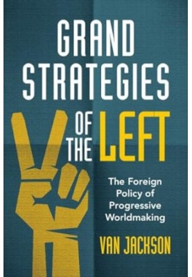 Grand Strategies of the Left : The Foreign Policy of Progressive Worldmaking