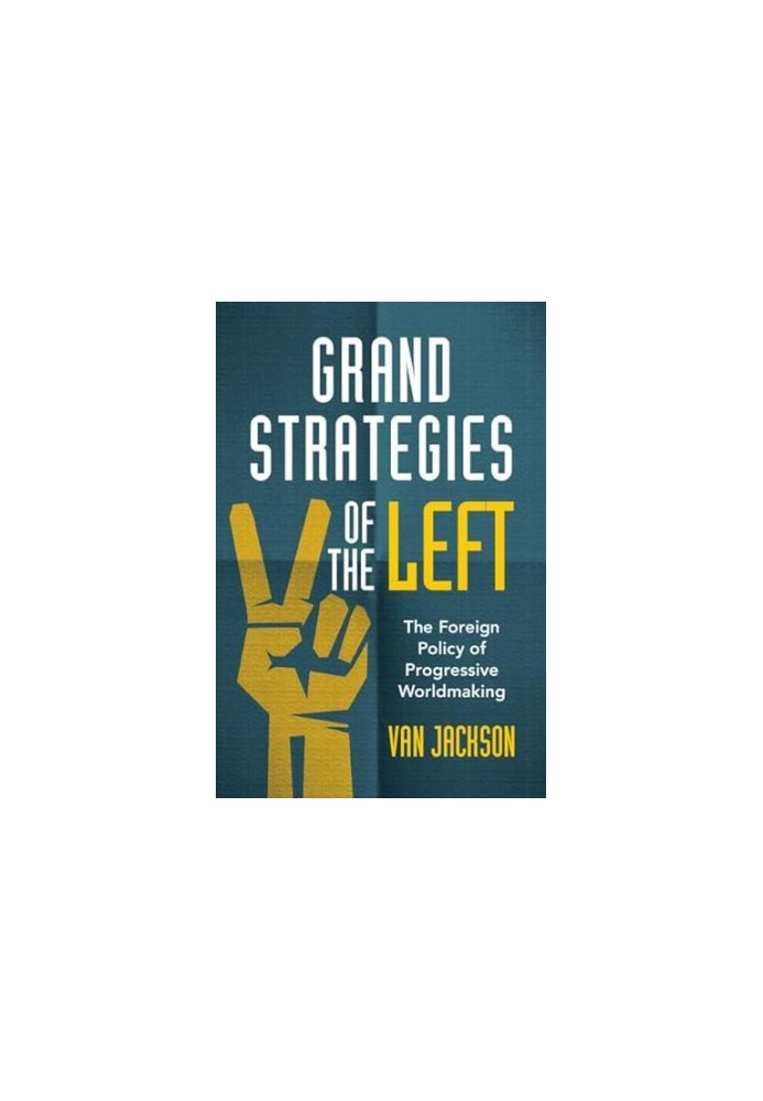 Grand Strategies of the Left : The Foreign Policy of Progressive Worldmaking