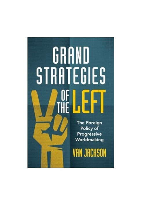Grand Strategies of the Left : The Foreign Policy of Progressive Worldmaking