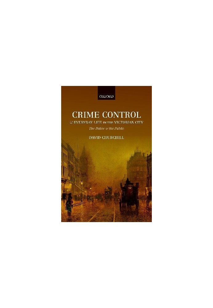 Crime Control and Everyday Life in the Victorian City: The Police and the Public