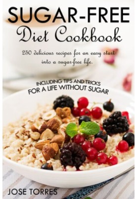 Sugar-free diet Cookbook: 250 delicious recipes for an easy start into a sugar-free life. Including tips and tricks for a lif