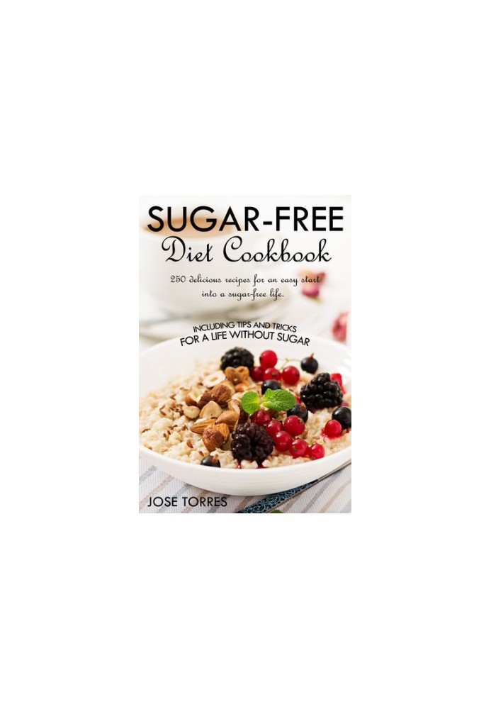 Sugar-free diet Cookbook: 250 delicious recipes for an easy start into a sugar-free life. Including tips and tricks for a lif
