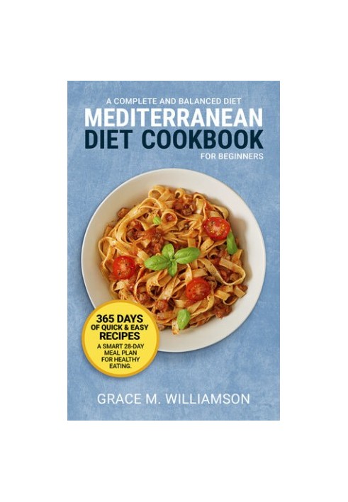 Mediterranean Diet Cookbook for Beginners: A Complete and Balanced Diet: 365 Days of Quick and Easy Recipes. A Smart 28-Day M
