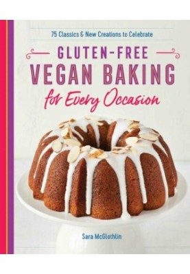 Gluten-Free Vegan Baking for Every Occasion: 75 Classics and New Creations to Celebrate
