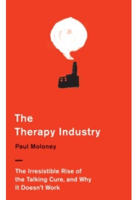 The therapy industry : the irresistible rise of the talking cure, and why it doesn't work