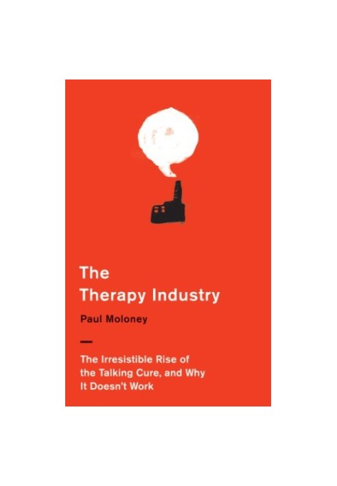 The therapy industry : the irresistible rise of the talking cure, and why it doesn't work