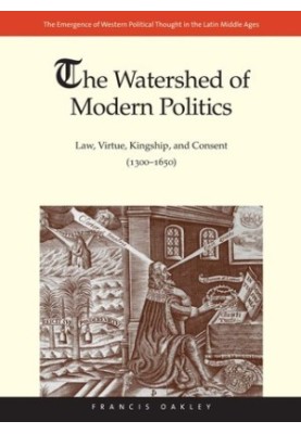 The Watershed of Modern Politics: Law, Virtue, Kingship, and Consent (1300–1650)