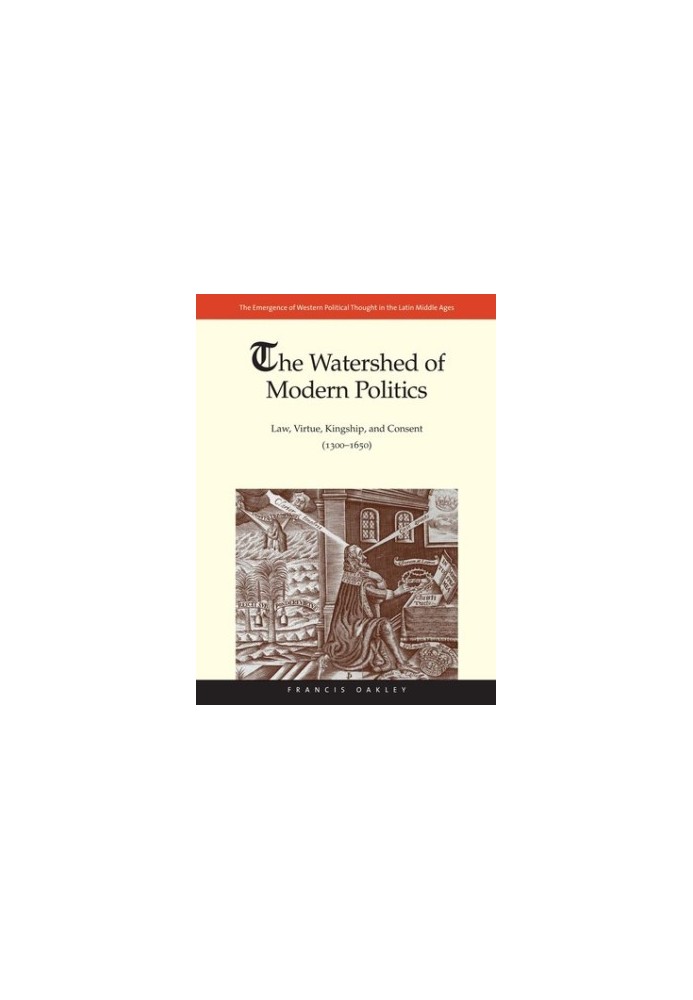 The Watershed of Modern Politics: Law, Virtue, Kingship, and Consent (1300–1650)