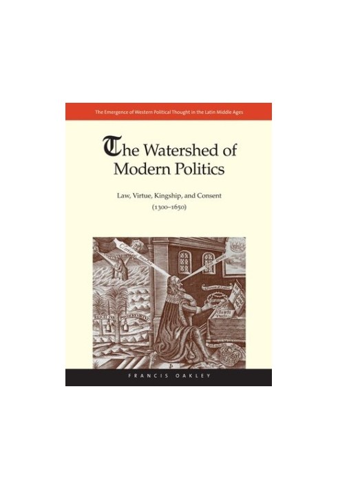 The Watershed of Modern Politics: Law, Virtue, Kingship, and Consent (1300–1650)