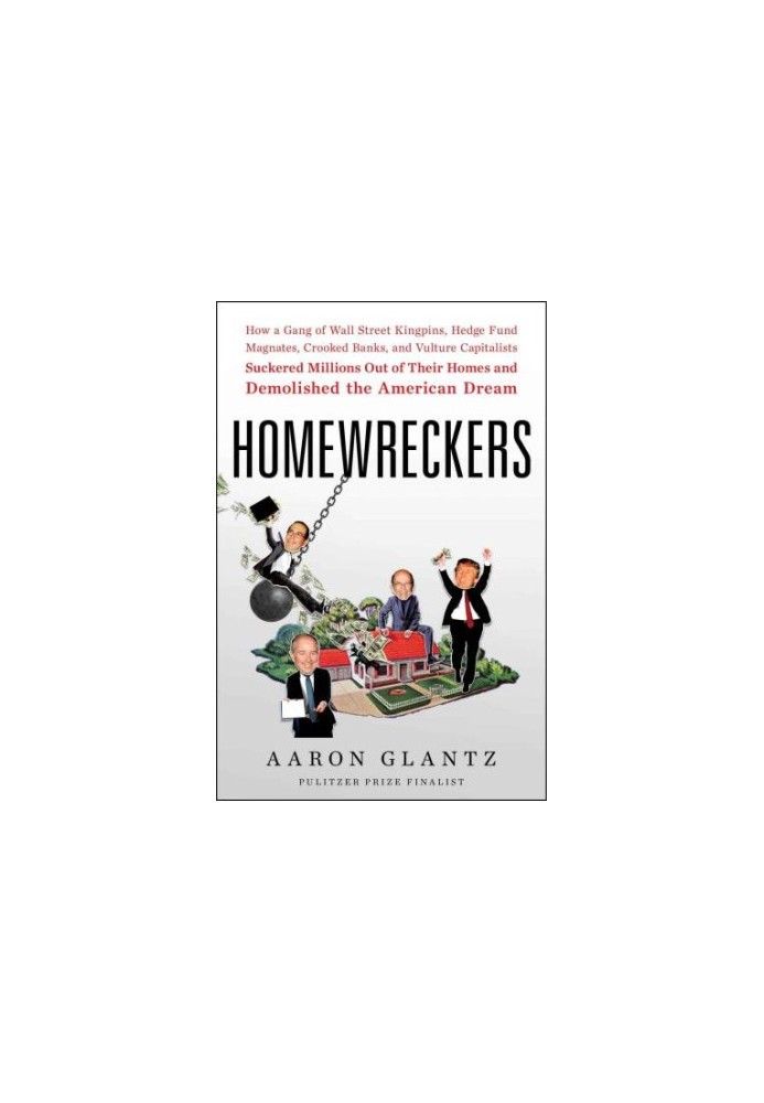 Homewreckers: How a Gang of Wall Street Kingpins, Hedge Fund Magnates, Crooked Banks, and Vulture Capitalists Suckered Millio