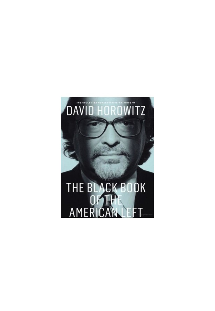 Collected Conservative Writings of David Horowitz- The Black Book of the American Left: Volume 1
