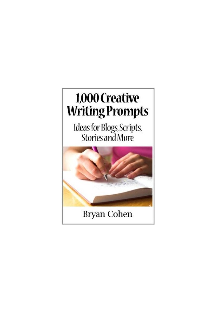 1,000 Creative Writing Prompts: Ideas for Blogs, Scripts, Stories and More