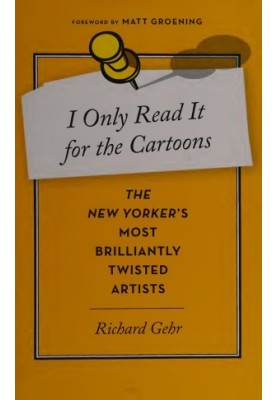 I Only Read It For The Cartoons: The New Yorker's Most Brilliantly Twisted Artists