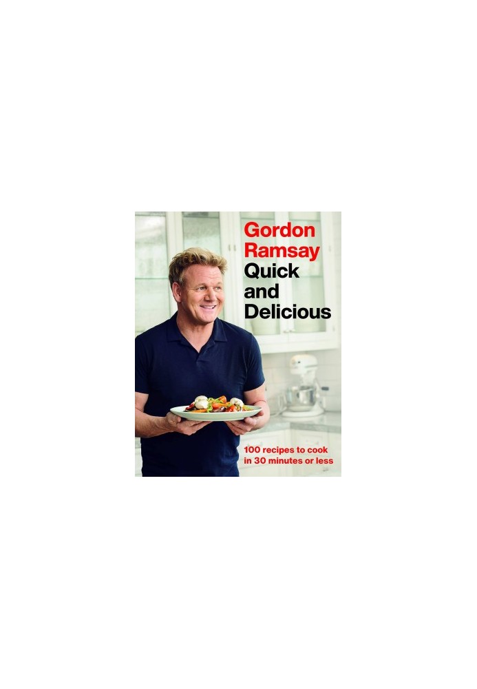 Gordon Ramsay Quick and Delicious: 100 Recipes to Cook in 30 Minutes or Less