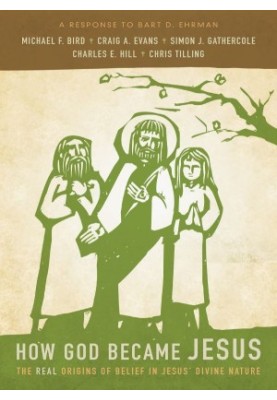 How God Became Jesus: The Real Origins of Belief in Jesus' Divine Nature---A Response to Bart Ehrman