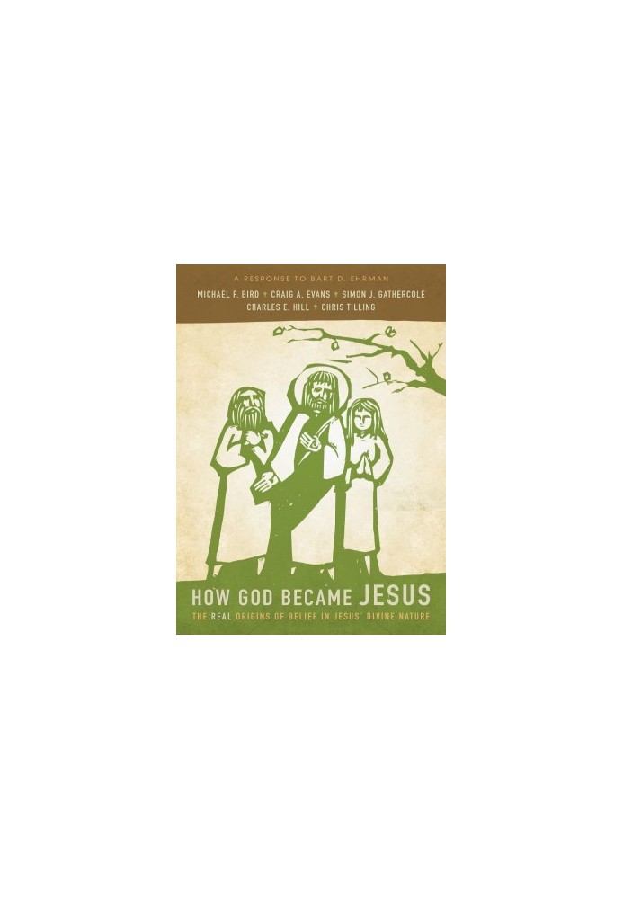 How God Became Jesus: The Real Origins of Belief in Jesus' Divine Nature---A Response to Bart Ehrman