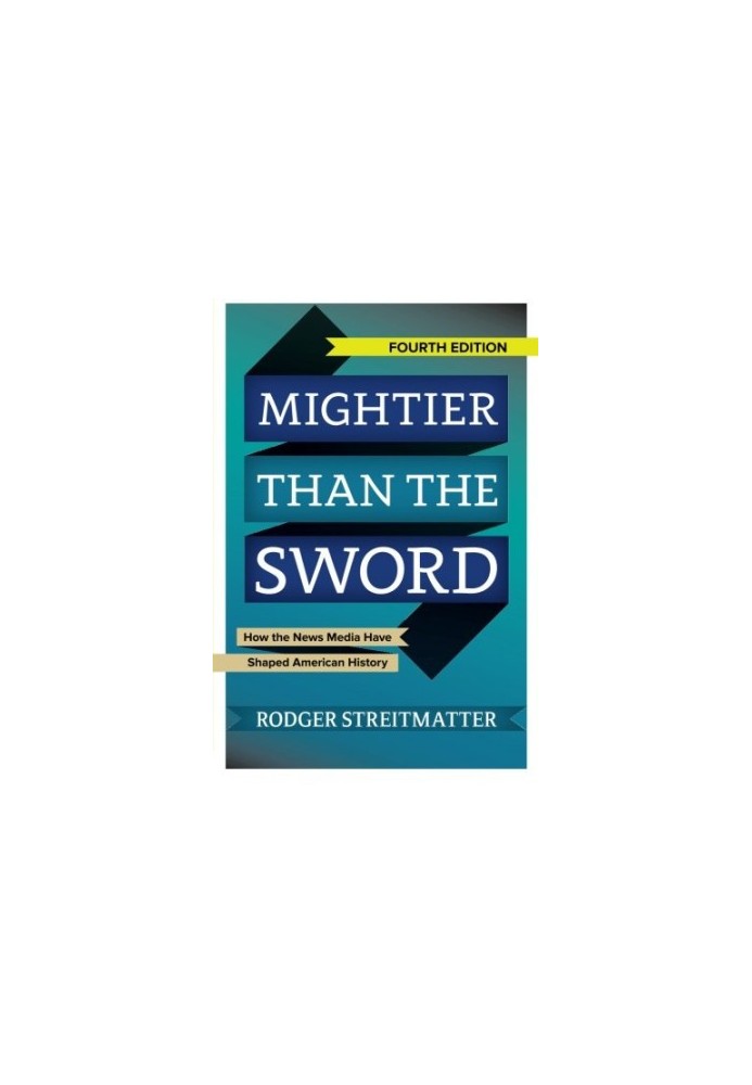 Mightier than the Sword: How the News Media Have Shaped American History