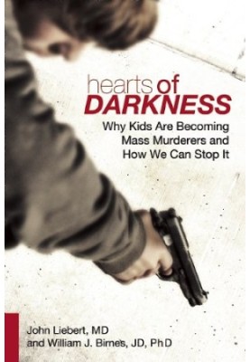Hearts of Darkness: Why Kids Are Becoming Mass Murderers and How We Can Stop It