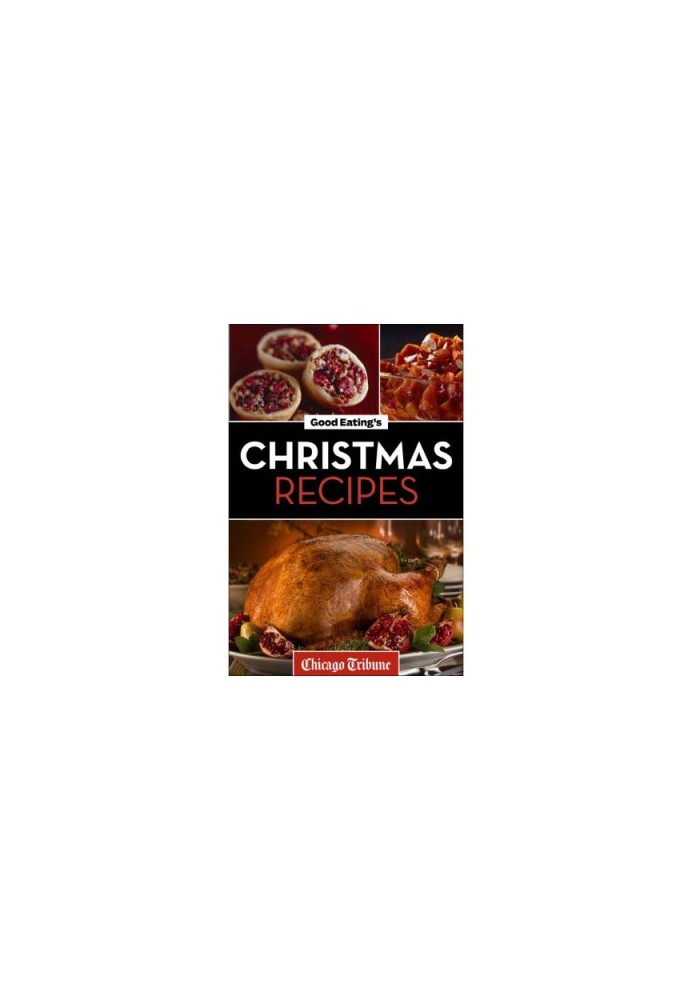 Good Eating's Christmas Recipes: Delicious Holiday Entrees, Appetizers, Sides, Desserts, And More