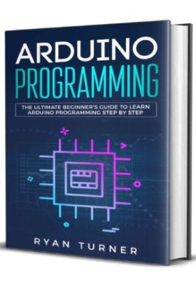 Arduino programming: the ultimate beginner's guide to learn Arduino programming step by step