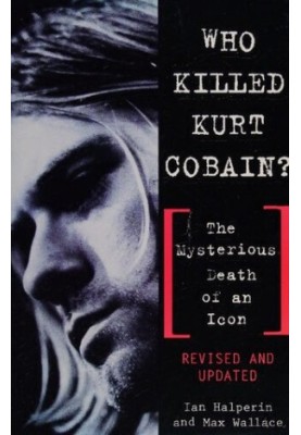Who Killed Kurt Cobain?: The Mysterious Death of an Icon