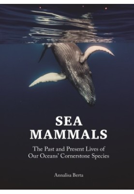 Sea Mammals : The Past and Present Lives of Our Oceans’ Cornerstone Species