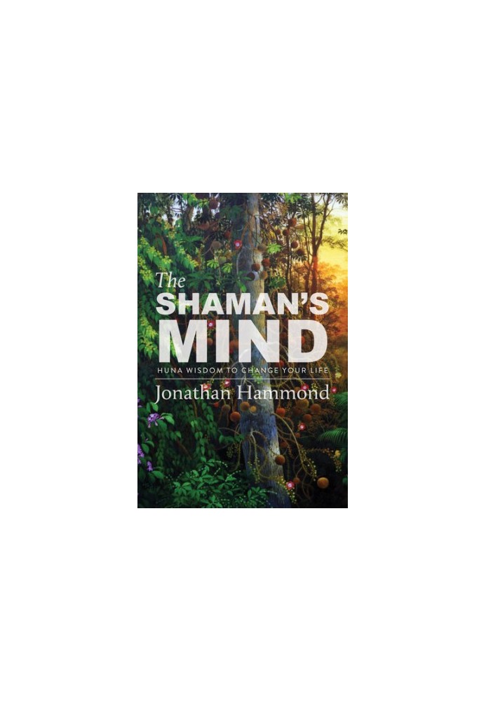 The shaman’s mind : Huna wisdom to change your life