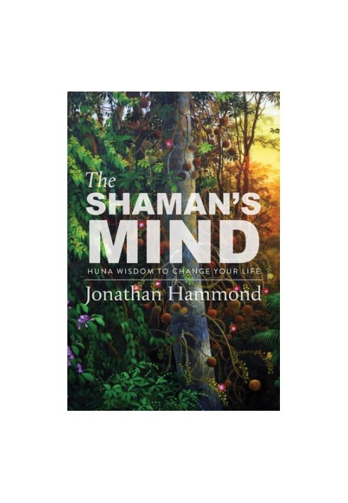 The shaman’s mind : Huna wisdom to change your life
