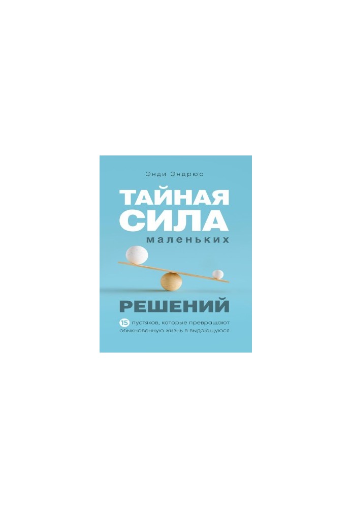 Прихована сила маленьких рішень. 15 дрібниць, які перетворюють звичайне життя на видатне