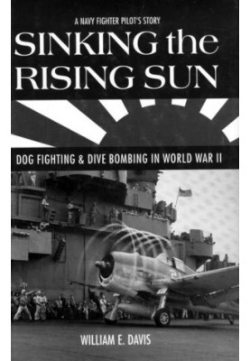 Sinking the Rising Sun · Dog Fighting & Dive Bombing in World War II · A Navy Fighter Pilot's Story