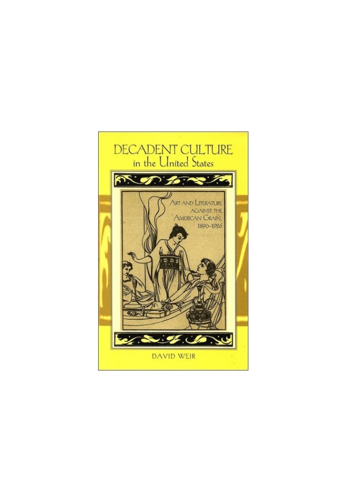 Decadent Culture in the United States: Art and Literature Against the American Grain, 1890-1926