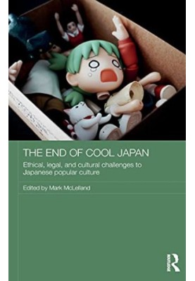 The End of Cool Japan: Ethical, Legal, and Cultural Challenges to Japanese Popular Culture (Routledge Contemporary Japan Seri
