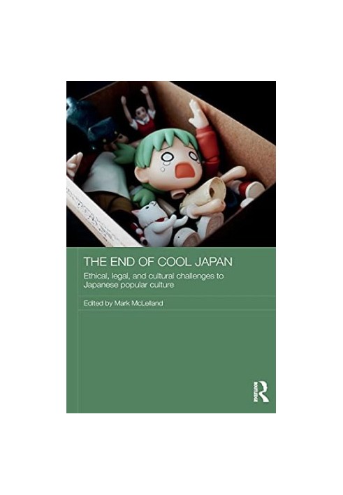 The End of Cool Japan: Ethical, Legal, and Cultural Challenges to Japanese Popular Culture (Routledge Contemporary Japan Seri