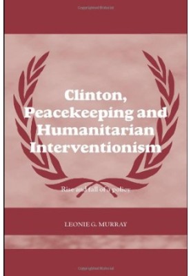 Clinton, Peacekeeping and Humanitarian Interventionism: Rise and Fall of a Policy (Case Series on Peacekeeping)