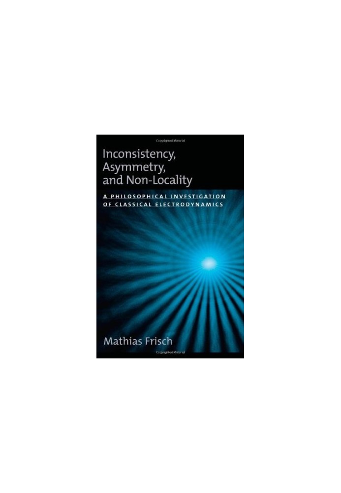 Inconsistency, Asymmetry, and Non-Locality: A Philosophical Investigation of Classical Electrodynamics