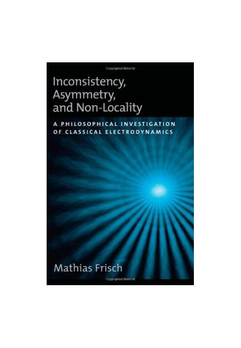Inconsistency, Asymmetry, and Non-Locality: A Philosophical Investigation of Classical Electrodynamics