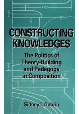 Constructing Knowledges - The Politics of Theory-Building and Pedagogy in Composition