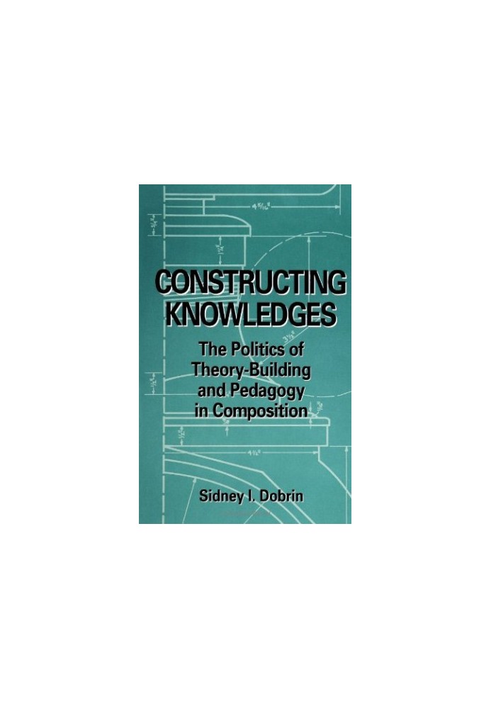 Constructing Knowledges - The Politics of Theory-Building and Pedagogy in Composition