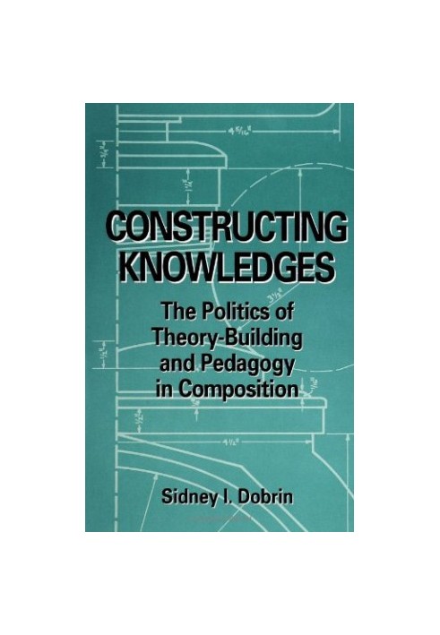 Constructing Knowledges - The Politics of Theory-Building and Pedagogy in Composition