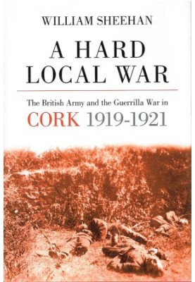 A Hard Local War: The British Army and the Guerrilla War in Cork 1919-1921
