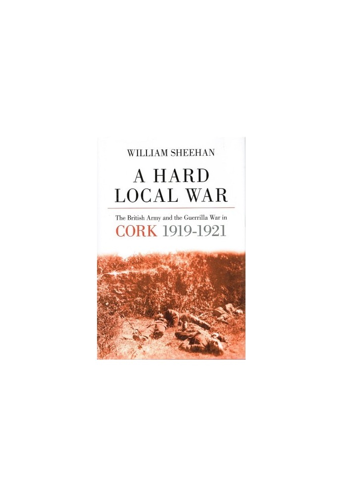 A Hard Local War: The British Army and the Guerrilla War in Cork 1919-1921