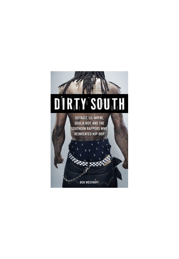 Dirty South: Outkast, Lil Wayne, Soulja Boy, and the Southern rappers who reinvented hip-hop