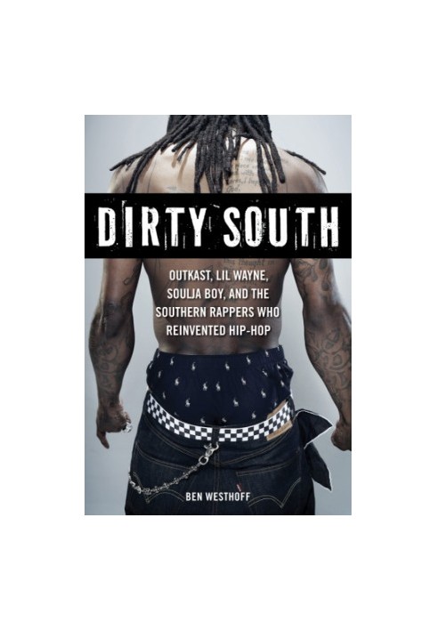 Dirty South: Outkast, Lil Wayne, Soulja Boy, and the Southern rappers who reinvented hip-hop