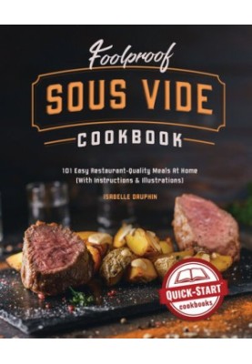 Foolproof Sous Vide Cookbook: 101 Easy Restaurant-Quality Meals At Home (With Instructions & Illustrations)