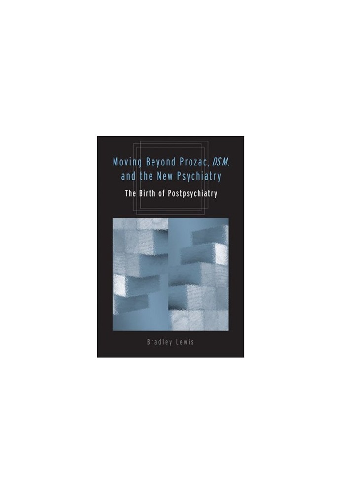 Moving beyond Prozac, DSM, & the new psychiatry : the birth of postpsychiatry